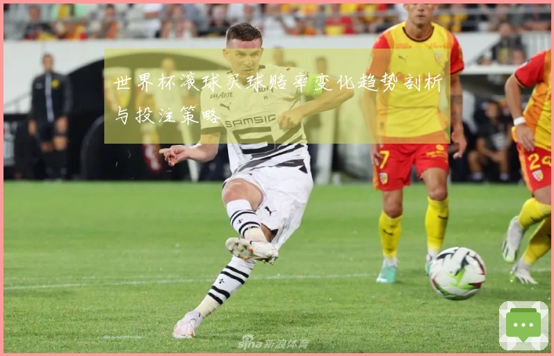 世界杯滚球买球赔率变化趋势剖析与投注策略