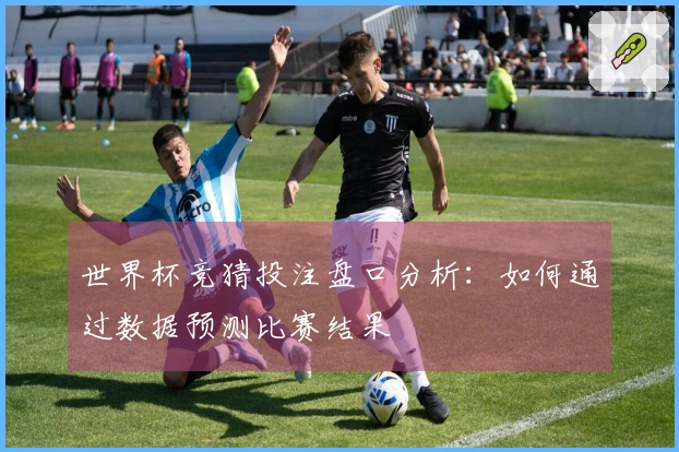 世界杯竞猜投注盘口分析:如何通过数据预测比赛结果