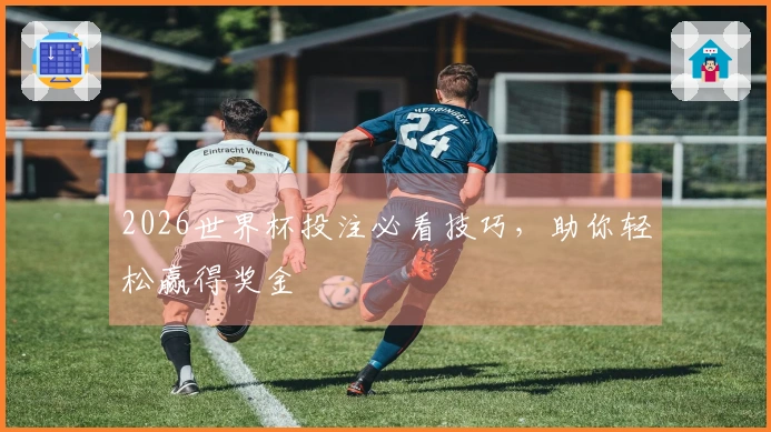 2026世界杯投注必看技巧，助你轻松赢得奖金