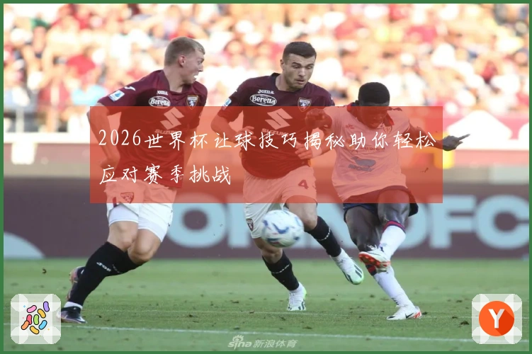 2026世界杯让球技巧揭秘助你轻松应对赛季挑战