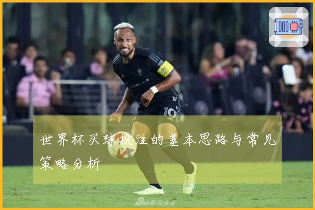 世界杯买球投注的基本思路与常见策略分析