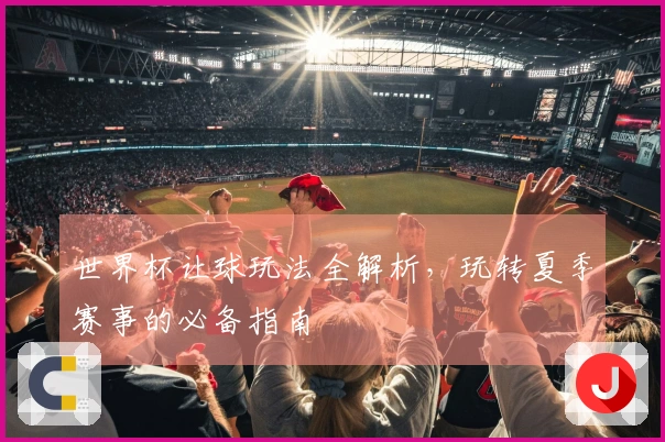 世界杯让球玩法全解析，玩转夏季赛事的必备指南