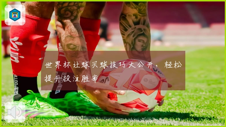 世界杯让球买球技巧大公开，轻松提升投注胜率