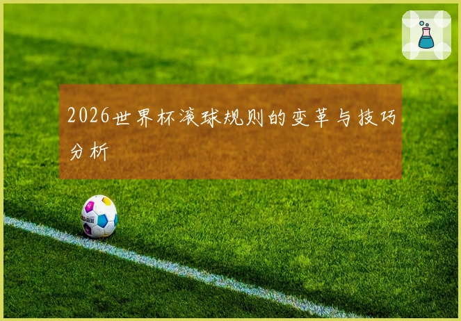 2026世界杯滚球规则的变革与技巧分析