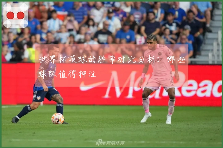 世界杯滚球的胜率对比分析：哪些球队值得押注