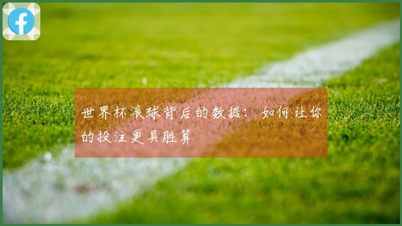 世界杯滚球背后的数据：如何让你的投注更具胜算