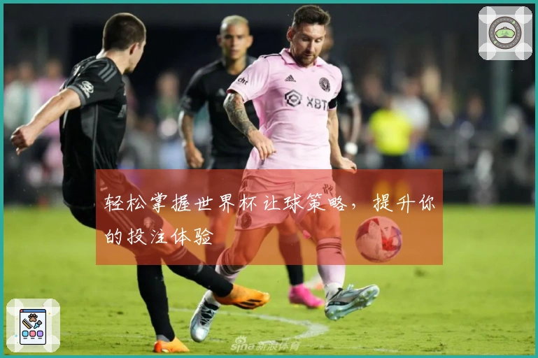 轻松掌握世界杯让球策略，提升你的投注体验