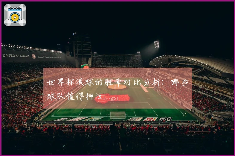 世界杯滚球的胜率对比分析：哪些球队值得押注