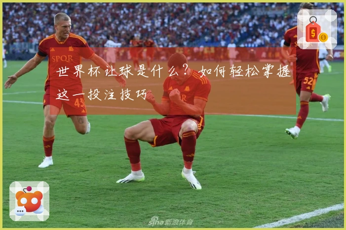 世界杯让球是什么？如何轻松掌握这一投注技巧