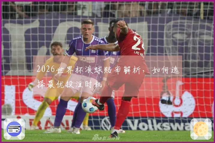 2026世界杯滚球赔率解析，如何选择最优投注时机