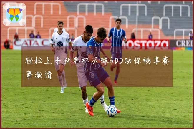 轻松上手世界杯买球App助你畅享赛事激情