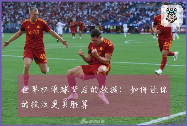 世界杯滚球背后的数据：如何让你的投注更具胜算