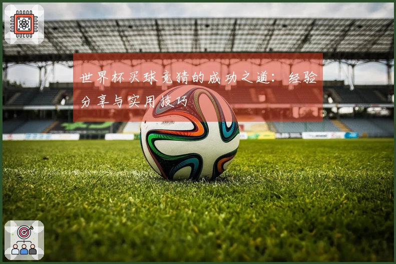 世界杯买球竞猜的成功之道：经验分享与实用技巧