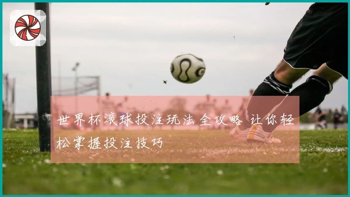世界杯滚球投注玩法全攻略 让你轻松掌握投注技巧
