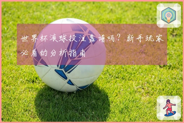 世界杯滚球投注靠谱吗？新手玩家必看的分析指南