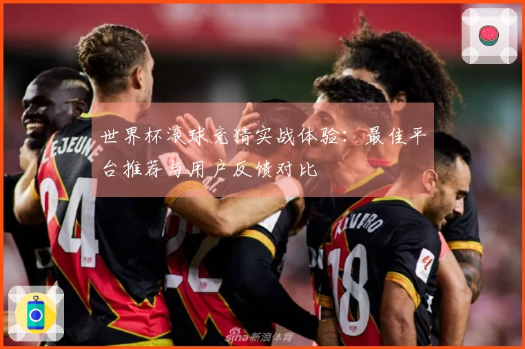 世界杯滚球竞猜实战体验：最佳平台推荐与用户反馈对比