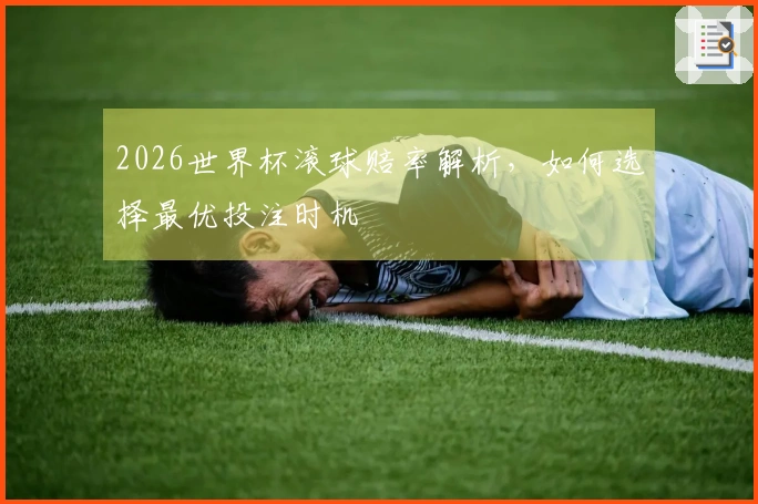 2026世界杯滚球赔率解析,如何选择最优投注时机