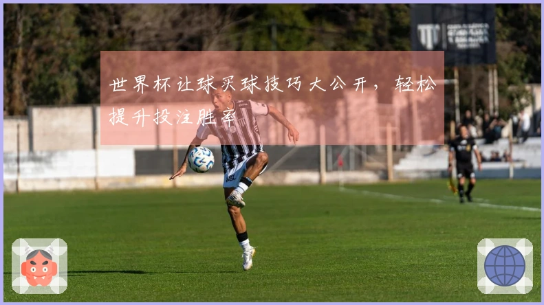 世界杯让球买球技巧大公开，轻松提升投注胜率