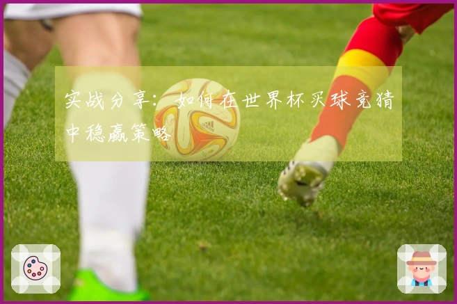 实战分享：如何在世界杯买球竞猜中稳赢策略