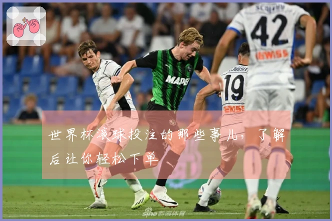 世界杯滚球投注的那些事儿，了解后让你轻松下单